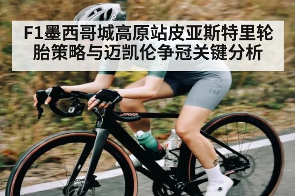 F1墨西哥城高原站皮亚斯特里轮胎策略与迈凯伦争冠关键分析