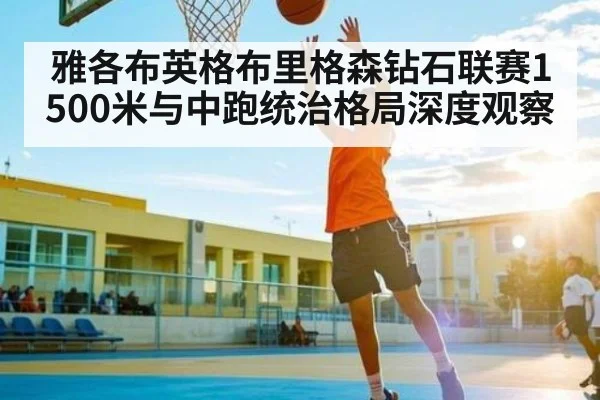 雅各布英格布里格森钻石联赛1500米与中跑统治格局深度观察